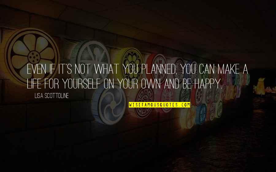 You Can Only Make Yourself Happy Quotes By Lisa Scottoline: Even if it's not what you planned, you