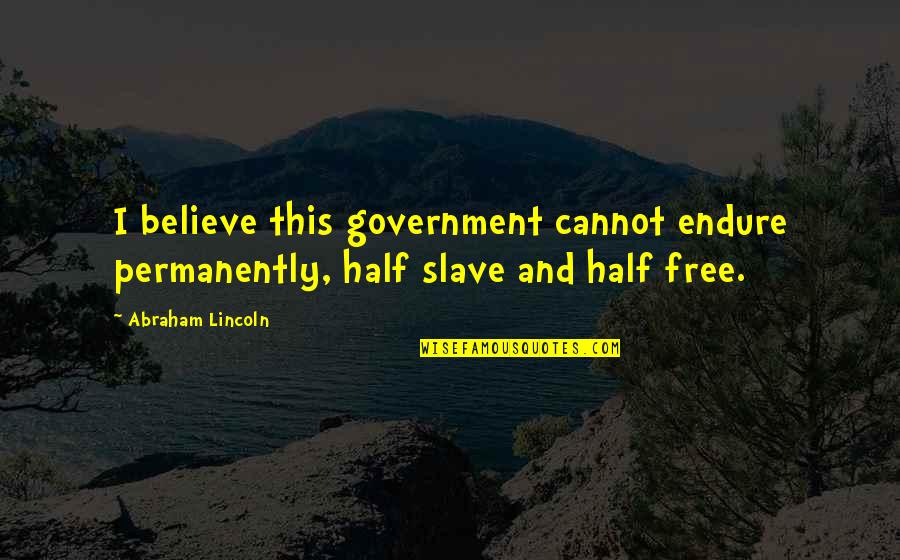 You Can Reach Everything Quotes By Abraham Lincoln: I believe this government cannot endure permanently, half