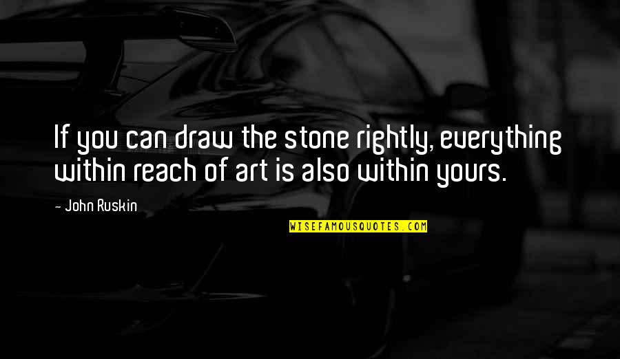 You Can Reach Everything Quotes By John Ruskin: If you can draw the stone rightly, everything