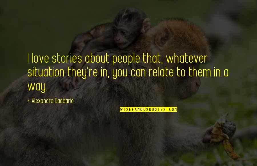 You Can Relate Quotes By Alexandra Daddario: I love stories about people that, whatever situation You Can Relate Quotes By Alexandra Daddario: I love stories about people that, whatever situation