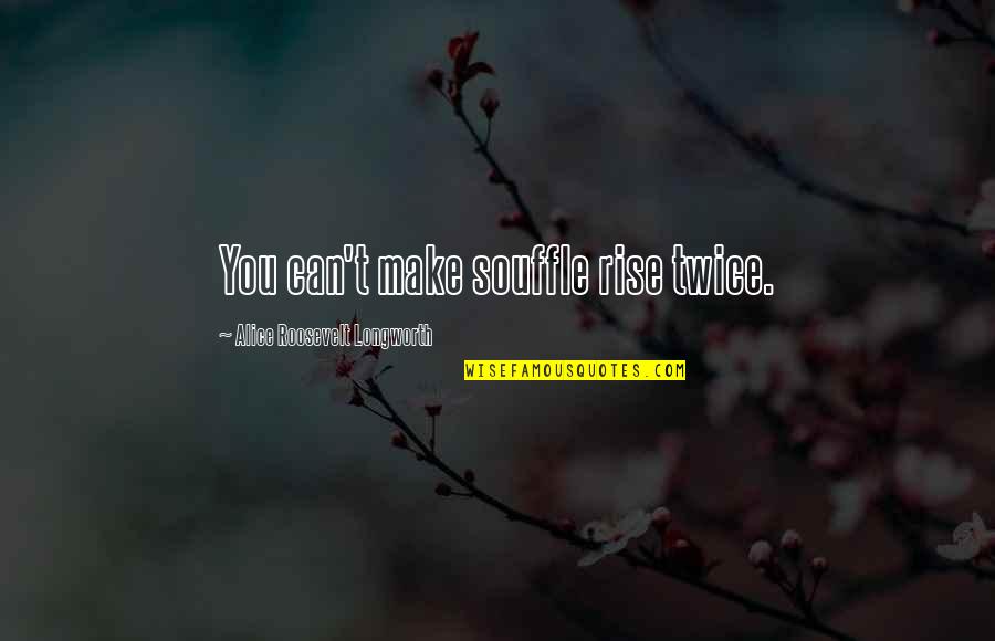 You Can Rise Quotes By Alice Roosevelt Longworth: You can't make souffle rise twice. You Can Rise Quotes By Alice Roosevelt Longworth: You can't make souffle rise twice.