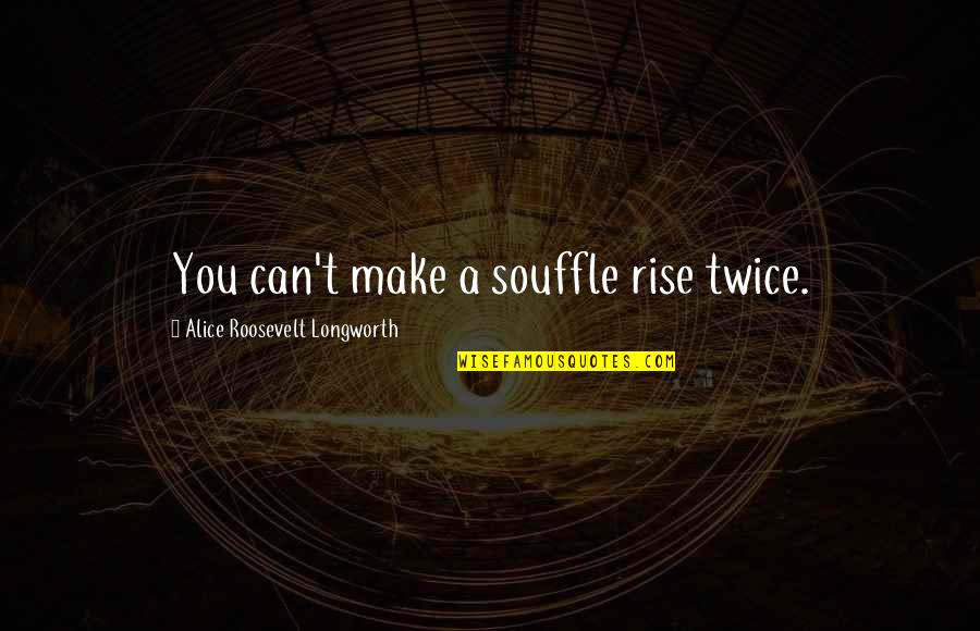 You Can Rise Quotes By Alice Roosevelt Longworth: You can't make a souffle rise twice. You Can Rise Quotes By Alice Roosevelt Longworth: You can't make a souffle rise twice.