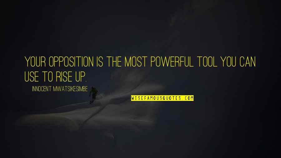 You Can Rise Quotes By Innocent Mwatsikesimbe: Your opposition is the most powerful tool you