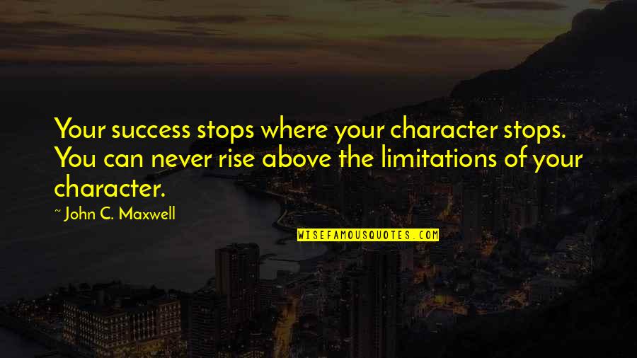 You Can Rise Quotes By John C. Maxwell: Your success stops where your character stops. You You Can Rise Quotes By John C. Maxwell: Your success stops where your character stops. You