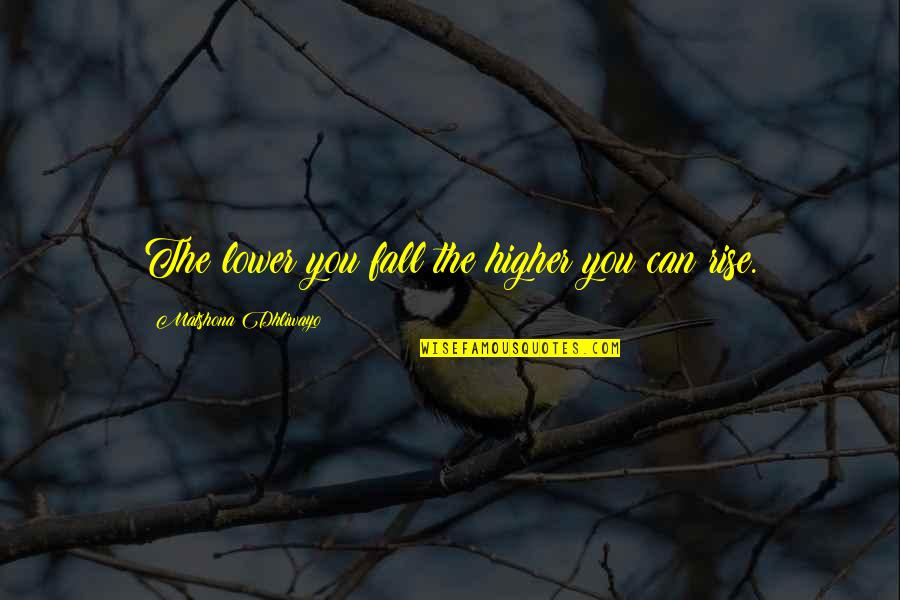 You Can Rise Quotes By Matshona Dhliwayo: The lower you fall the higher you can You Can Rise Quotes By Matshona Dhliwayo: The lower you fall the higher you can