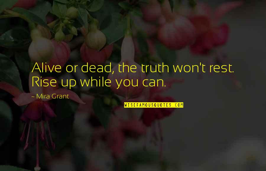 You Can Rise Quotes By Mira Grant: Alive or dead, the truth won't rest. Rise