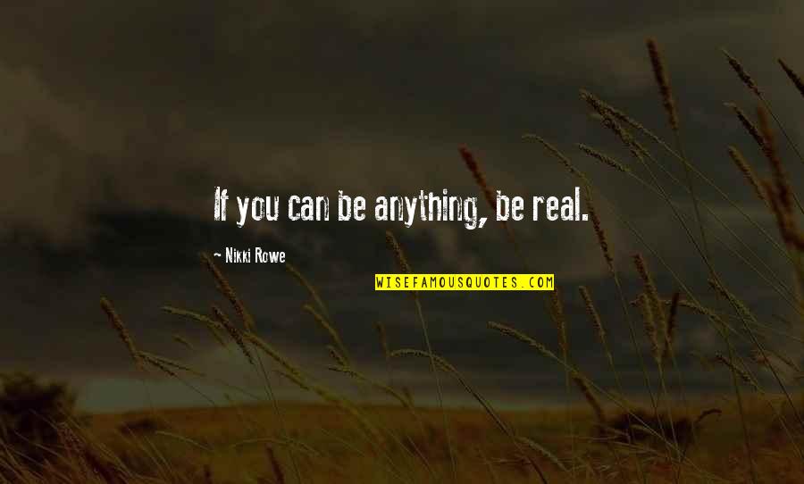 You Can Rise Quotes By Nikki Rowe: If you can be anything, be real.