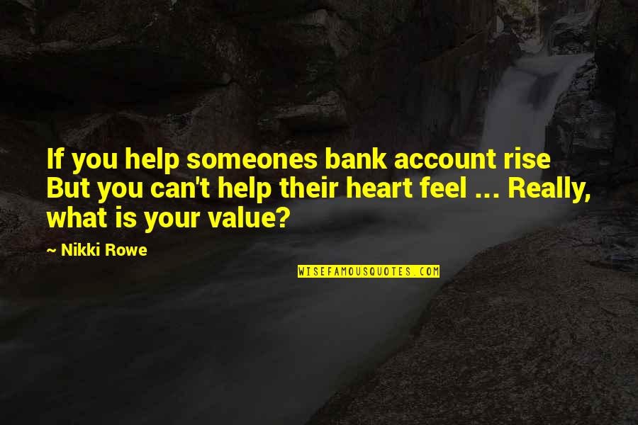 You Can Rise Quotes By Nikki Rowe: If you help someones bank account rise But You Can Rise Quotes By Nikki Rowe: If you help someones bank account rise But
