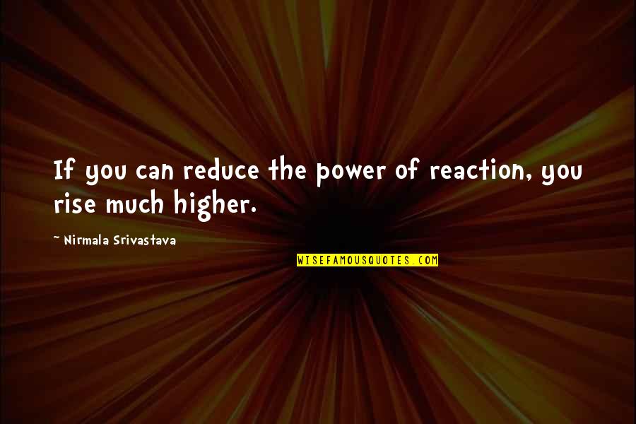 You Can Rise Quotes By Nirmala Srivastava: If you can reduce the power of reaction, You Can Rise Quotes By Nirmala Srivastava: If you can reduce the power of reaction,