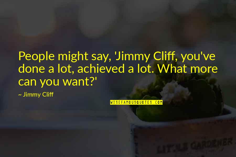 You Can Say What You Want Quotes By Jimmy Cliff: People might say, 'Jimmy Cliff, you've done a You Can Say What You Want Quotes By Jimmy Cliff: People might say, 'Jimmy Cliff, you've done a