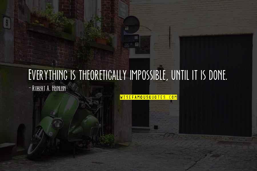 You Can Say Whatever You Want Quotes By Robert A. Heinlein: Everything is theoretically impossible, until it is done.