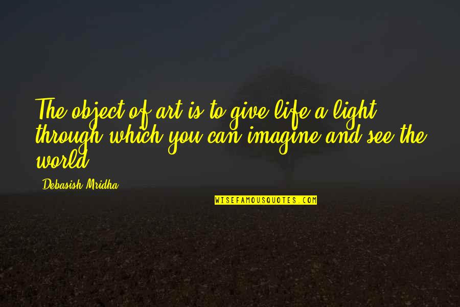 You Can See The Light Quotes By Debasish Mridha: The object of art is to give life