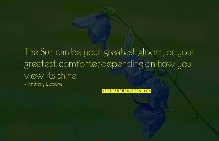 You Can Shine Quotes By Anthony Liccione: The Sun can be your greatest gloom, or You Can Shine Quotes By Anthony Liccione: The Sun can be your greatest gloom, or