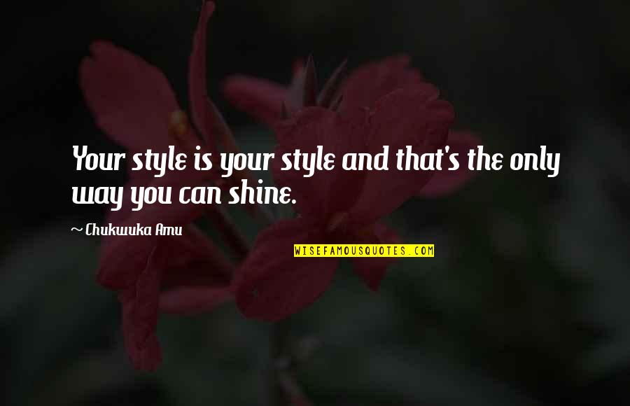 You Can Shine Quotes By Chukwuka Amu: Your style is your style and that's the