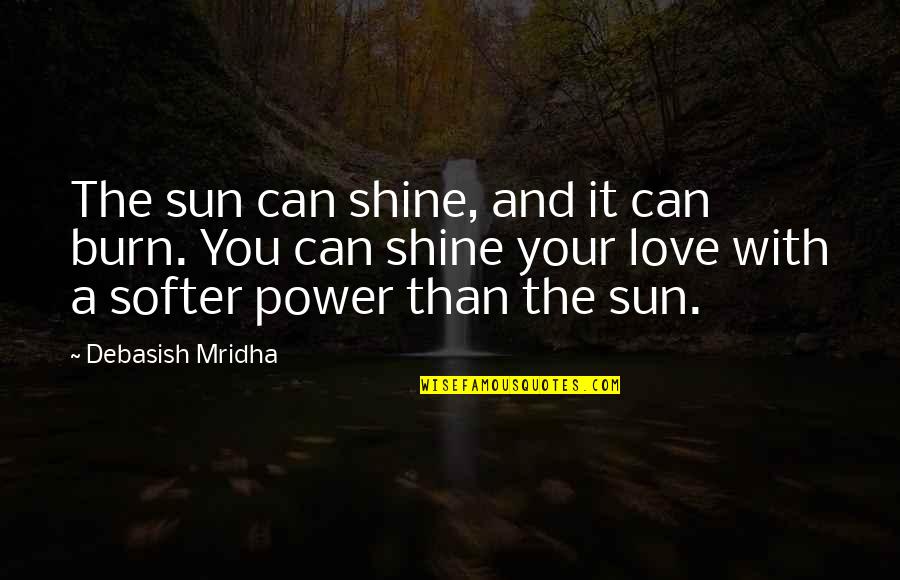 You Can Shine Quotes By Debasish Mridha: The sun can shine, and it can burn. You Can Shine Quotes By Debasish Mridha: The sun can shine, and it can burn.