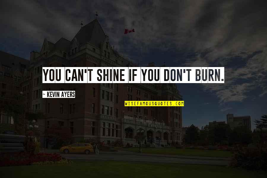 You Can Shine Quotes By Kevin Ayers: You can't shine if you don't burn. You Can Shine Quotes By Kevin Ayers: You can't shine if you don't burn.