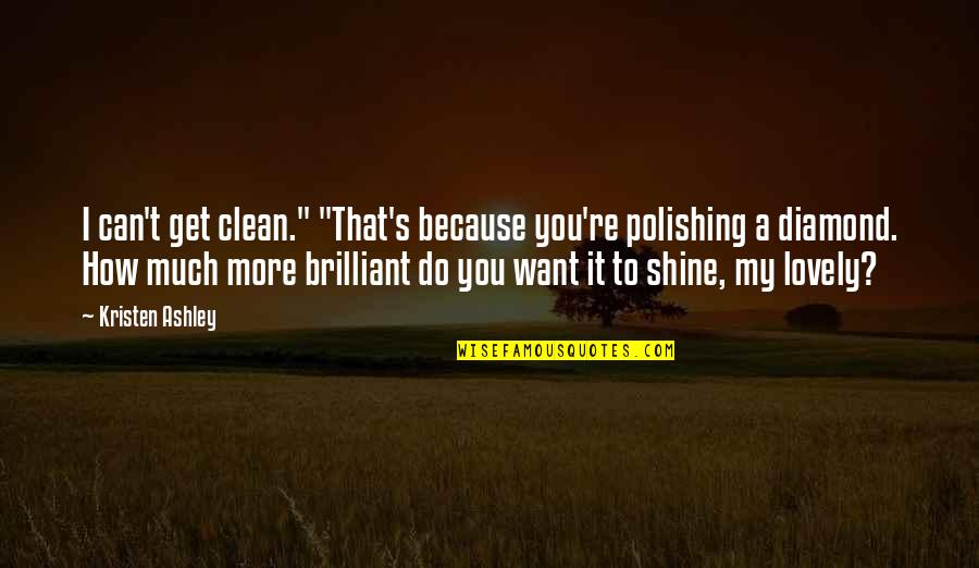 You Can Shine Quotes By Kristen Ashley: I can't get clean." "That's because you're polishing You Can Shine Quotes By Kristen Ashley: I can't get clean." "That's because you're polishing