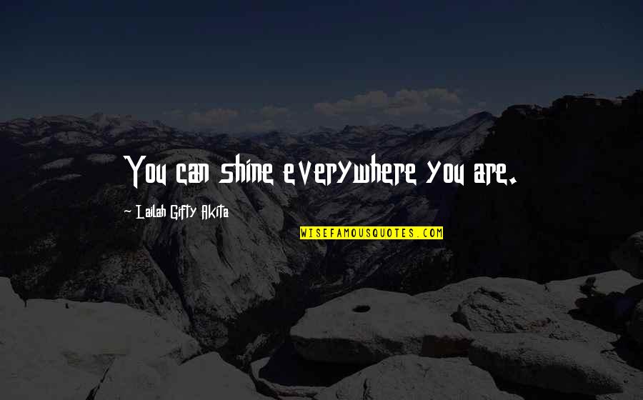 You Can Shine Quotes By Lailah Gifty Akita: You can shine everywhere you are. You Can Shine Quotes By Lailah Gifty Akita: You can shine everywhere you are.