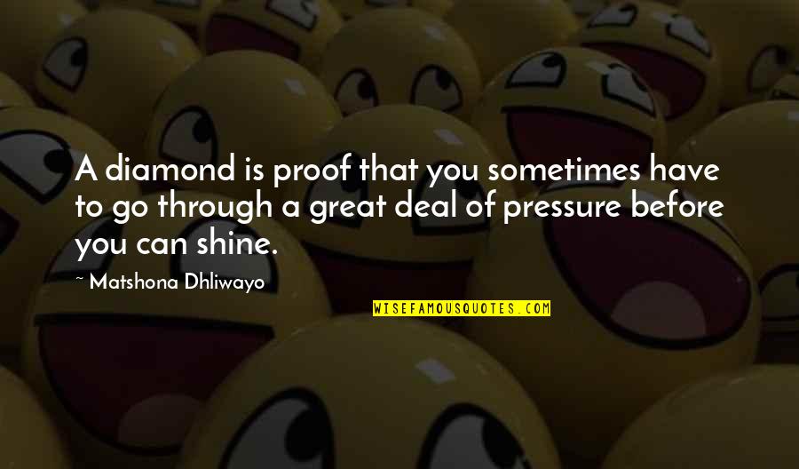 You Can Shine Quotes By Matshona Dhliwayo: A diamond is proof that you sometimes have You Can Shine Quotes By Matshona Dhliwayo: A diamond is proof that you sometimes have