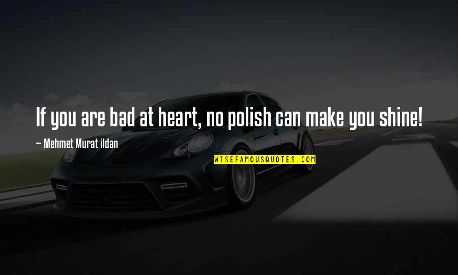 You Can Shine Quotes By Mehmet Murat Ildan: If you are bad at heart, no polish You Can Shine Quotes By Mehmet Murat Ildan: If you are bad at heart, no polish