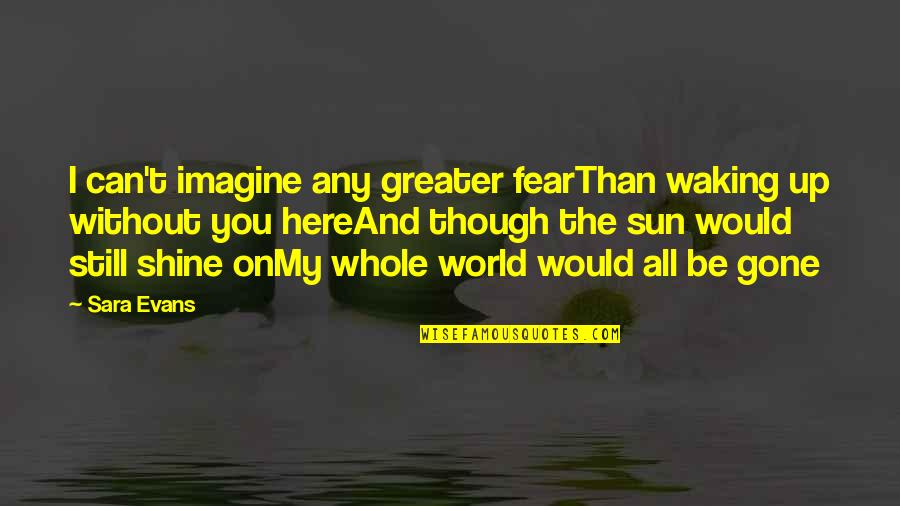 You Can Shine Quotes By Sara Evans: I can't imagine any greater fearThan waking up You Can Shine Quotes By Sara Evans: I can't imagine any greater fearThan waking up