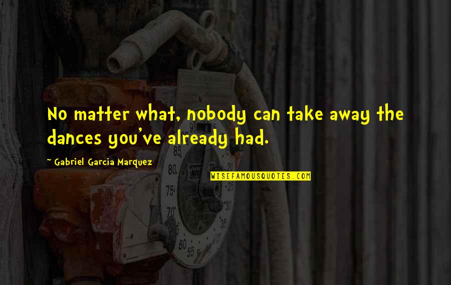 You Can Spend Your Whole Life Quotes By Gabriel Garcia Marquez: No matter what, nobody can take away the