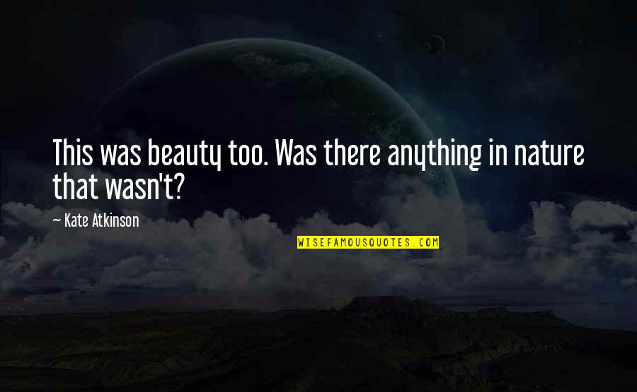 You Can Spend Your Whole Life Quotes By Kate Atkinson: This was beauty too. Was there anything in