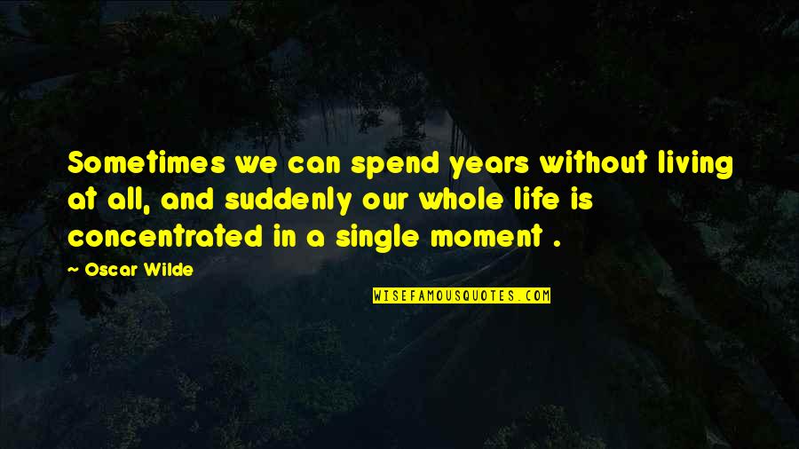 You Can Spend Your Whole Life Quotes By Oscar Wilde: Sometimes we can spend years without living at