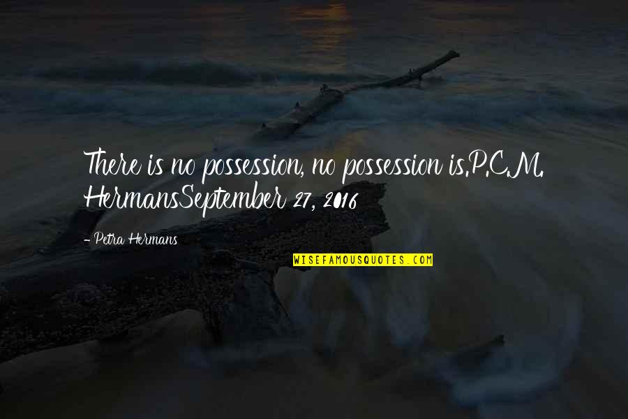You Can Spend Your Whole Life Quotes By Petra Hermans: There is no possession, no possession is.P.C.M. HermansSeptember