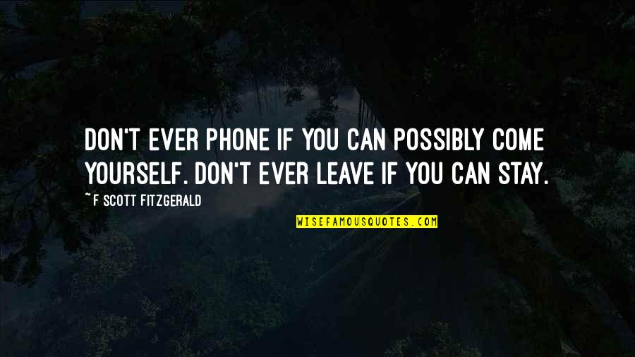 You Can Stay Or Leave Quotes By F Scott Fitzgerald: Don't ever phone if you can possibly come You Can Stay Or Leave Quotes By F Scott Fitzgerald: Don't ever phone if you can possibly come