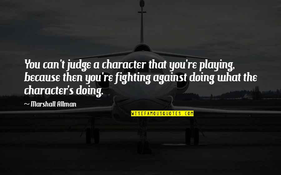 You Can T Judge Quotes By Marshall Allman: You can't judge a character that you're playing, You Can T Judge Quotes By Marshall Allman: You can't judge a character that you're playing,