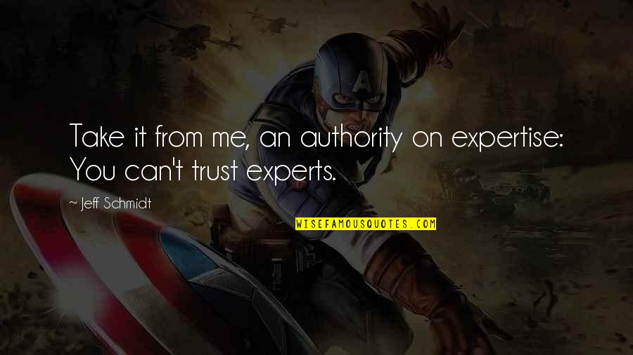 You Can Trust Me Quotes By Jeff Schmidt: Take it from me, an authority on expertise: