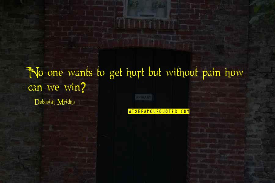 You Can Win Best Quotes By Debasish Mridha: No one wants to get hurt but without