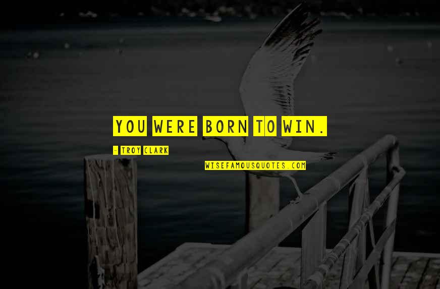 You Can Win Best Quotes By Troy Clark: You were born to win.