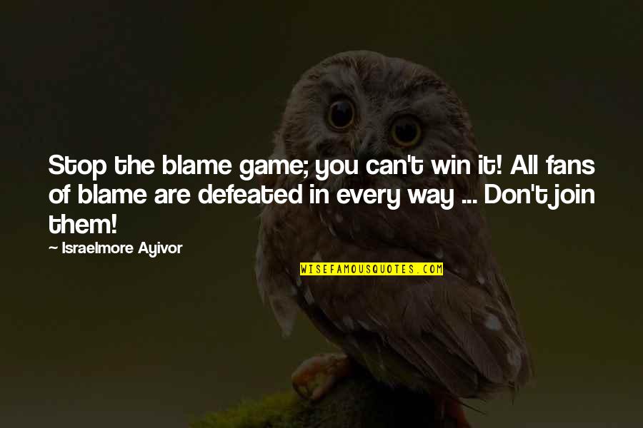 You Can Win Them All Quotes By Israelmore Ayivor: Stop the blame game; you can't win it!