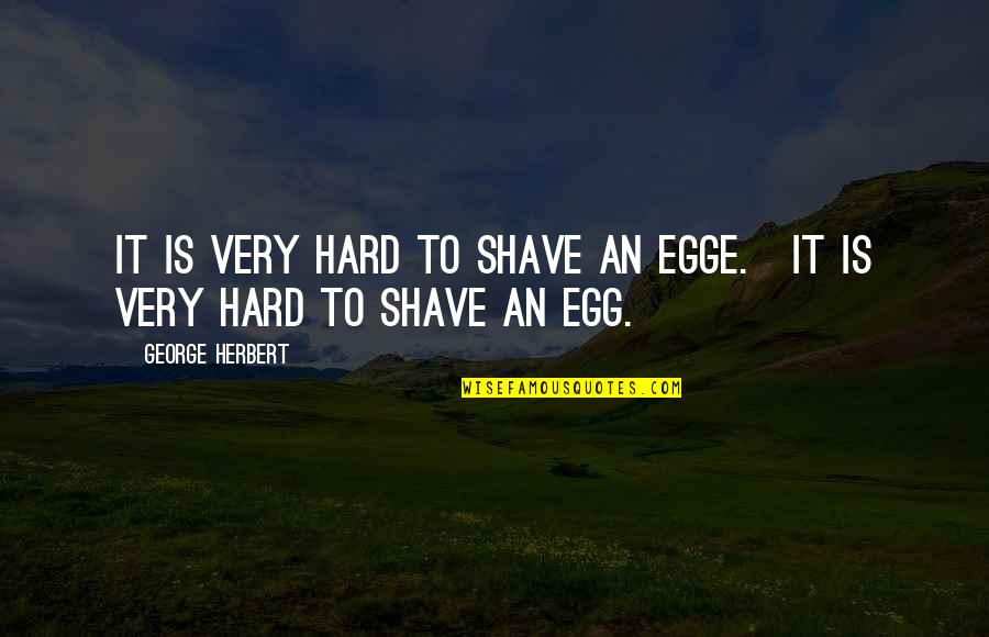 You Cannot Argue With Science Quotes By George Herbert: It is very hard to shave an egge.[It You Cannot Argue With Science Quotes By George Herbert: It is very hard to shave an egge.[It