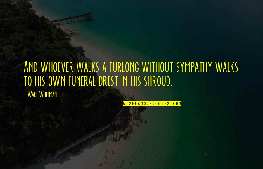 You Cannot Be Grateful And Anxious Quotes By Walt Whitman: And whoever walks a furlong without sympathy walks You Cannot Be Grateful And Anxious Quotes By Walt Whitman: And whoever walks a furlong without sympathy walks