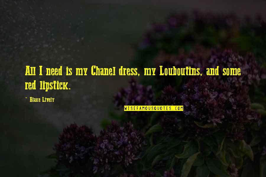 You Cannot Change A Man Quotes By Blake Lively: All I need is my Chanel dress, my