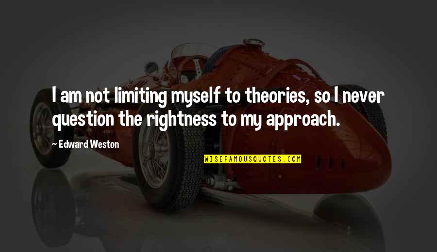 You Cannot Change A Man Quotes By Edward Weston: I am not limiting myself to theories, so You Cannot Change A Man Quotes By Edward Weston: I am not limiting myself to theories, so