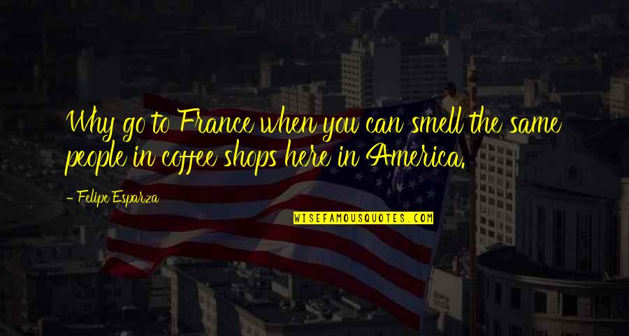 You Cannot Change A Man Quotes By Felipe Esparza: Why go to France when you can smell You Cannot Change A Man Quotes By Felipe Esparza: Why go to France when you can smell