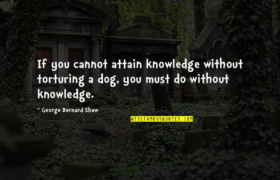 You Cannot Do Quotes By George Bernard Shaw: If you cannot attain knowledge without torturing a