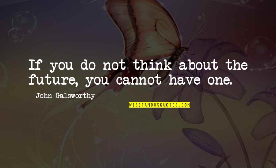 You Cannot Do Quotes By John Galsworthy: If you do not think about the future,