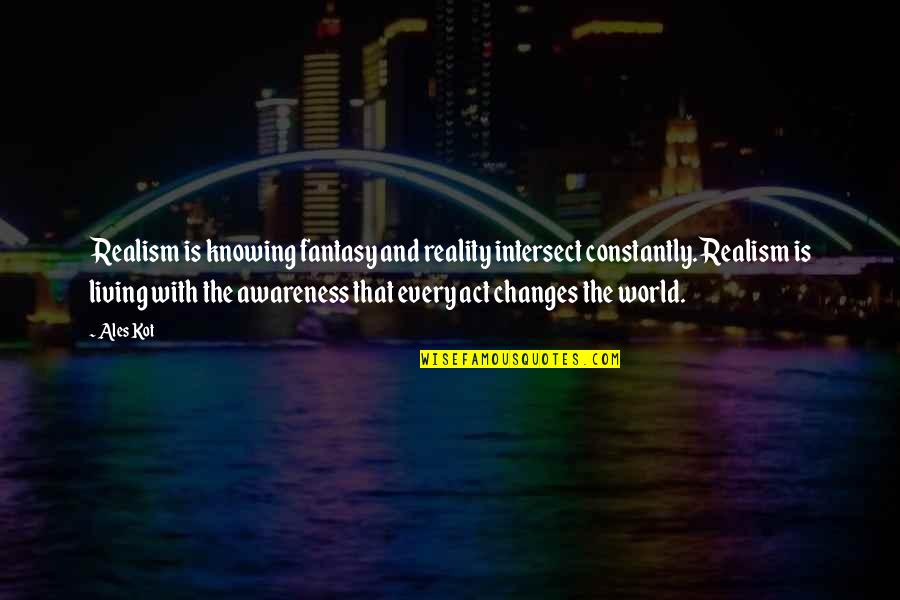 You Cannot Get Through A Single Day Quotes By Ales Kot: Realism is knowing fantasy and reality intersect constantly. You Cannot Get Through A Single Day Quotes By Ales Kot: Realism is knowing fantasy and reality intersect constantly.