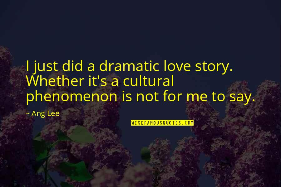 You Cannot Pour From An Empty Cup Quote Quotes By Ang Lee: I just did a dramatic love story. Whether