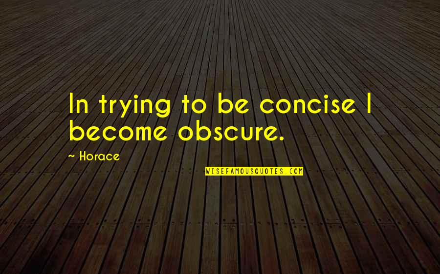 You Cannot Pour From An Empty Cup Quote Quotes By Horace: In trying to be concise I become obscure.