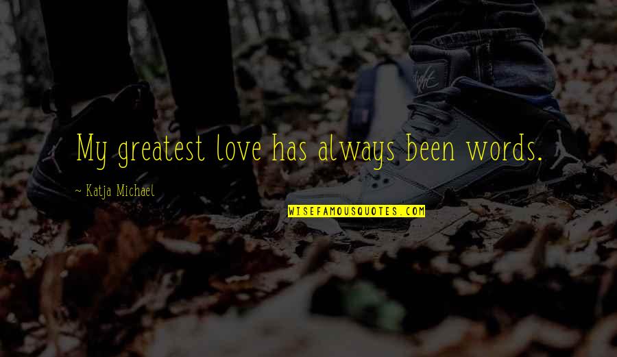 You Cannot Pour From An Empty Cup Quote Quotes By Katja Michael: My greatest love has always been words.
