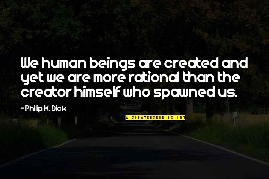 You Cannot Pour From An Empty Cup Quote Quotes By Philip K. Dick: We human beings are created and yet we