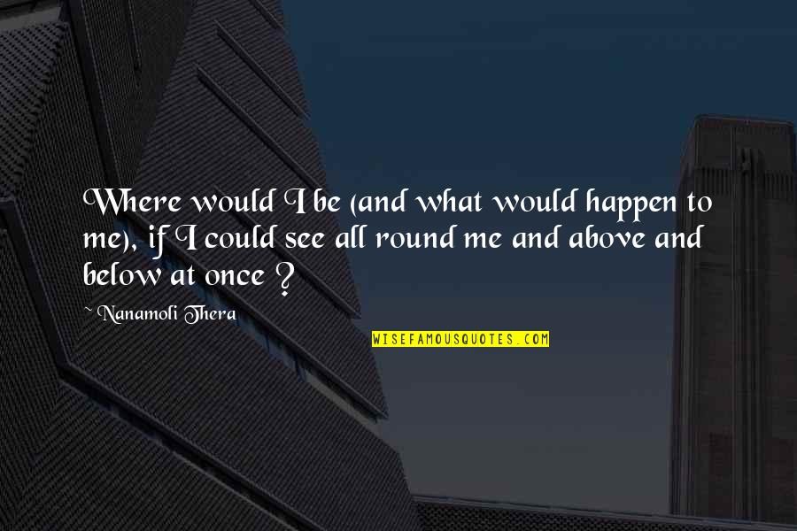 You Cannot Understand Me Quotes By Nanamoli Thera: Where would I be (and what would happen