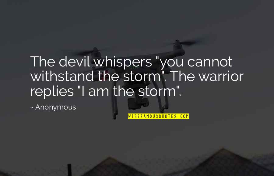 You Cannot Withstand The Storm Quotes By Anonymous: The devil whispers "you cannot withstand the storm". You Cannot Withstand The Storm Quotes By Anonymous: The devil whispers "you cannot withstand the storm".