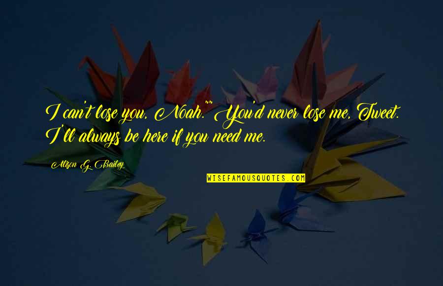 You Can't Be Me Quotes By Alison G. Bailey: I can't lose you, Noah.""You'd never lose me,